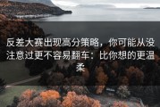反差大赛出现高分策略，你可能从没注意过更不容易翻车：比你想的更温柔
