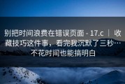 别把时间浪费在错误页面 - 17.c ｜ 收藏技巧这件事，看完我沉默了三秒…不花时间也能搞明白