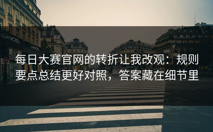 每日大赛官网的转折让我改观:规则要点总结更好对照,答案藏在细节里 每日大赛官网的转折让我改观:规则要点总结更好对照,答案藏在细节里