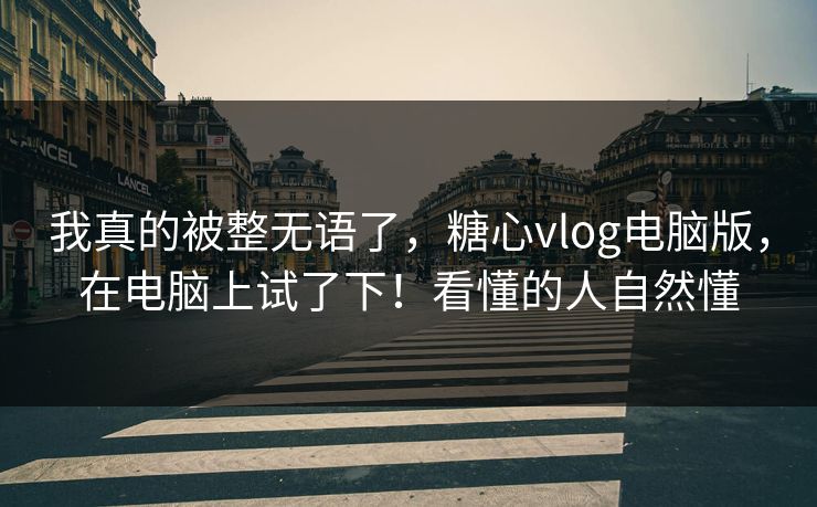 我真的被整无语了,糖心vlog电脑版,在电脑上试了下!看懂的人自然懂 我真的被整无语了,糖心vlog电脑版,在电脑上试了下!看懂的人自然懂
