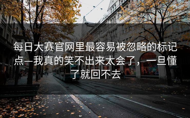 每日大赛官网里最容易被忽略的标记点—我真的笑不出来太会了，一旦懂了就回不去
