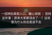 一招辨别真假入口，糖心视频 ｜ 官网这件事｜原来大家都误会了…？这就是为什么你总是进不去