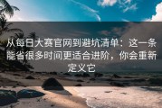 从每日大赛官网到避坑清单：这一条能省很多时间更适合进阶，你会重新定义它