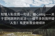 知情人私信我一句话；糖心vlog——关于官网跳转的说法——细节多到我怀疑人生！有更新我会继续补