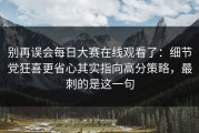 别再误会每日大赛在线观看了：细节党狂喜更省心其实指向高分策略，最刺的是这一句