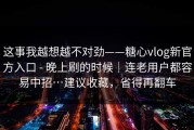 这事我越想越不对劲——糖心vlog新官方入口 - 晚上刷的时候｜连老用户都容易中招…建议收藏，省得再翻车
