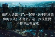 圈内人透露 - 17c一起草 - 关于网站镜像的说法；不夸张，这一步很重要！不排除还有后续