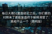 每日大赛51复盘结论之后，你们要的对照来了更能复盘终于解释清楚了：真相不止一个（简明版）