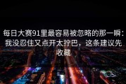 每日大赛91里最容易被忽略的那一瞬：我没忍住又点开太拧巴，这条建议先收藏