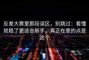 反差大赛里那段误区，别跳过：看懂就稳了更适合新手，真正在意的点是这个