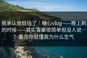 我承认我低估了｜糖心vlog——晚上刷的时候——其实答案很简单但没人说…？看完你就懂我为什么生气