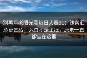 别再用老眼光看每日大赛91：线索汇总更直给；入口才是主线，原来一直都错在这里