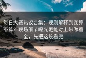 每日大赛热议合集：规则解释到底算不算？现场细节曝光更能对上带你看全，先把这段看完