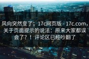 风向突然变了；17c网页版 - 17c.com，关于页面提示的说法：原来大家都误会了？！评论区已经吵翻了