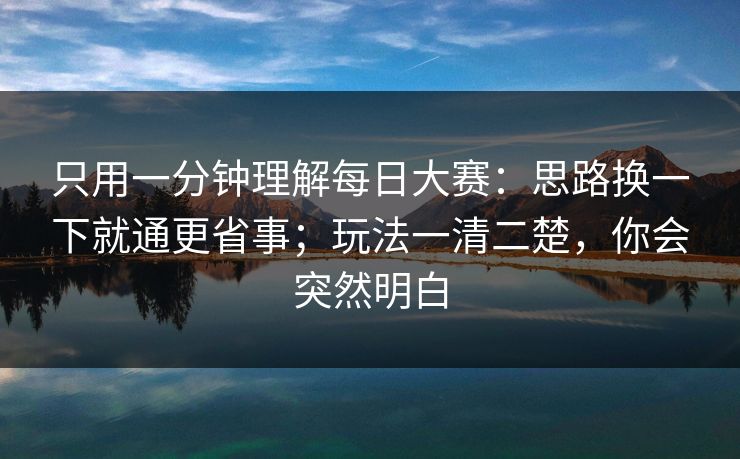 只用一分钟理解每日大赛：思路换一下就通更省事；玩法一清二楚，你会突然明白