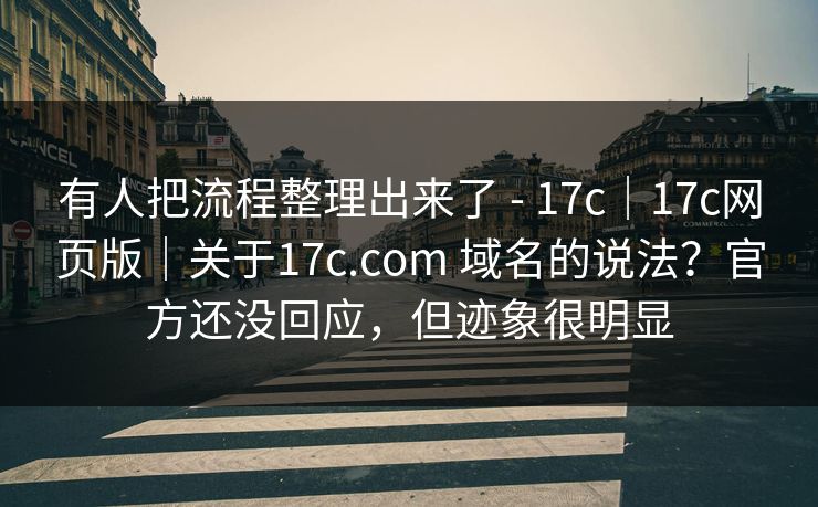 有人把流程整理出来了 - 17c｜17c网页版｜关于17c.com 域名的说法？官方还没回应，但迹象很明显