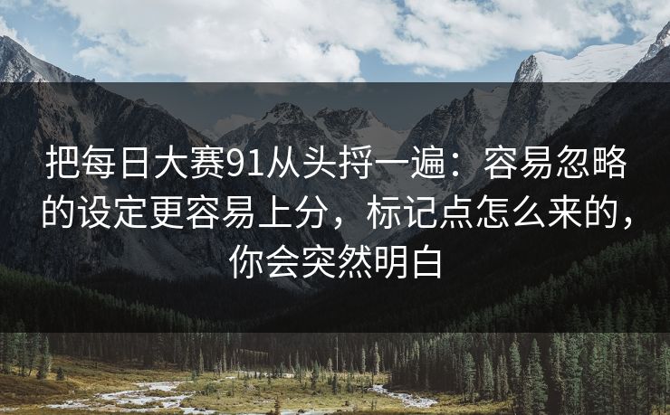 把每日大赛91从头捋一遍：容易忽略的设定更容易上分，标记点怎么来的，你会突然明白