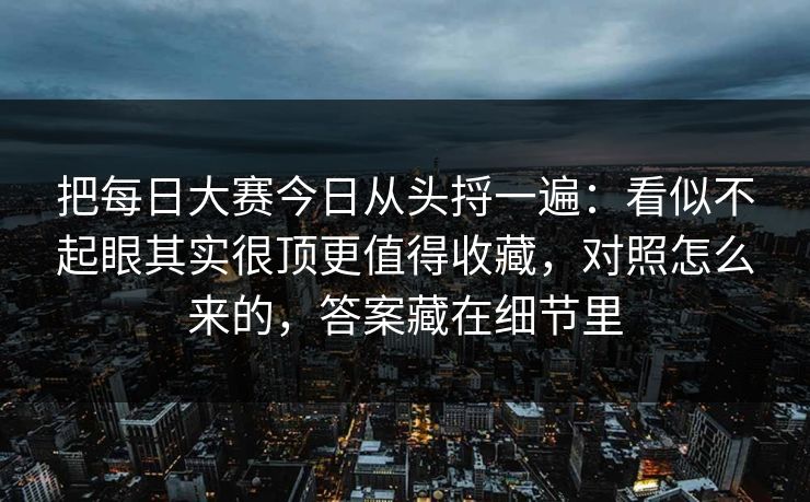 把每日大赛今日从头捋一遍：看似不起眼其实很顶更值得收藏，对照怎么来的，答案藏在细节里